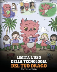 Title: Limita l'uso della tecnologia del tuo drago: Aiuta il tuo drago a limitare il tempo passato davanti allo schermo. Una simpatica storia per bambini, per insegnare loro a trovare un sano equilibrio nell'utilizzo dei dispositivi tecnologici., Author: Steve Herman