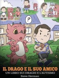 Title: Il drago e il suo amico: (Dragon and His Friend) Un libro sui draghi e l'autismo. Una simpatica storia per bambini, per spiegare loro le basi dell'autismo., Author: Steve Herman