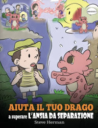 Title: Aiuta il tuo drago a superare l'ansia da separazione: Una simpatica storia per bambini, per insegnare loro a superare diversi tipi di ansia da separazione, solitudine e perdita., Author: Steve Herman