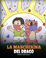 Title: La mascherina del drago: Una simpatica storia per bambini, per insegnare loro l'importanza di indossare la mascherina per prevenire la diffusione di germi e virus., Author: Steve Herman