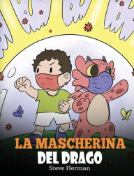 Title: La mascherina del drago: Una simpatica storia per bambini, per insegnare loro l'importanza di indossare la mascherina per prevenire la diffusione di germi e virus., Author: Steve Herman