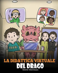 Title: La didattica virtuale del drago: Una simpatica storia sulla didattica a distanza, per aiutare i bambini a imparare online., Author: Steve Herman