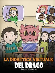 Title: La didattica virtuale del drago: Una simpatica storia sulla didattica a distanza, per aiutare i bambini a imparare online., Author: Steve Herman