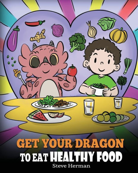 Get Your Dragon To Eat Healthy Food: A Story About Nutrition and Food Choices