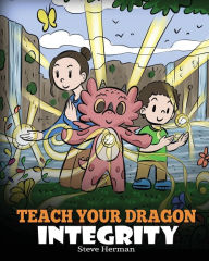 Title: Teach Your Dragon Integrity: A Story About Integrity, Honesty, Honor and Positive Moral Behaviors, Author: Steve Herman