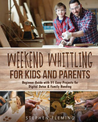 Title: Weekend Whittling For Kids And Parents: Beginner Guide with 31 Easy Projects for Digital Detox & Family Bonding, Author: Stephen Fleming
