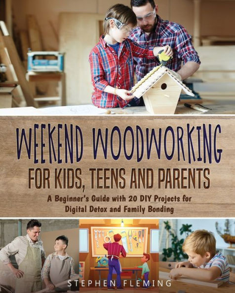 Weekend Woodworking For Kids, Teens and Parents: A Beginner's Guide with 20 DIY Projects for Digital Detox and Family Bonding