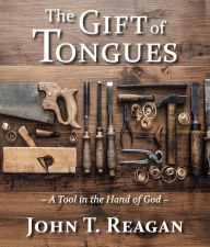 Title: The Gift of Tongues: A Tool in the Hand of God, Author: John T. Reagan