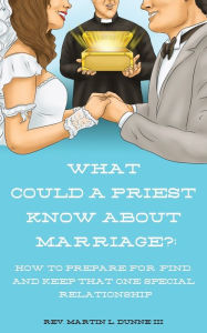 What Could a Priest Know about Marriage?: How to prepare for, find, and keep that one special relationship