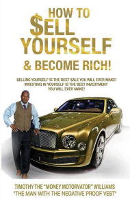 Title: HOW TO SELL YOURSELF & BECOME RICH: SELLING YOURSELF IS THE BEST SALE YOU WILL EVER MAKE! INVESTING IN YOURSELF IS THE BEST INVESTING YOU WILL EVER MAKE!, Author: TIMOTHY THE MOTORVATOR WILLIAMS