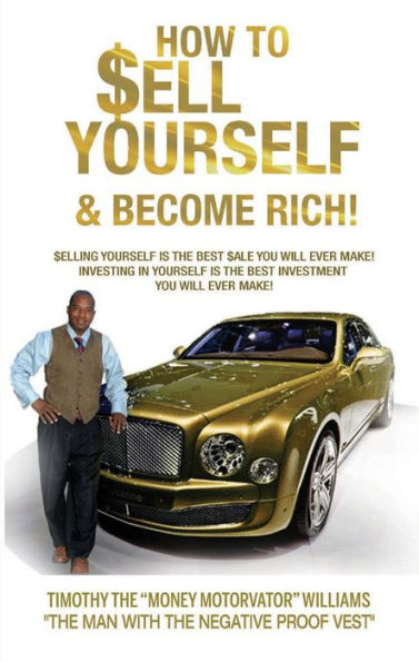 HOW TO SELL YOURSELF & BECOME RICH: SELLING YOURSELF IS THE BEST SALE YOU WILL EVER MAKE! INVESTING IN YOURSELF IS THE BEST INVESTING YOU WILL EVER MAKE!