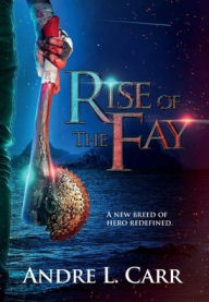 Title: Rise of the Fay: A new breed of hero redefined, Author: Andre L. Carr