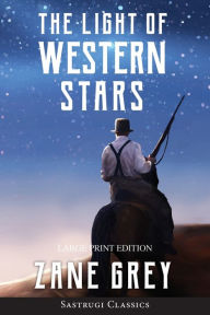Title: The Light of Western Stars (ANNOTATED, LARGE PRINT): Large Print Edition, Author: Zane Grey
