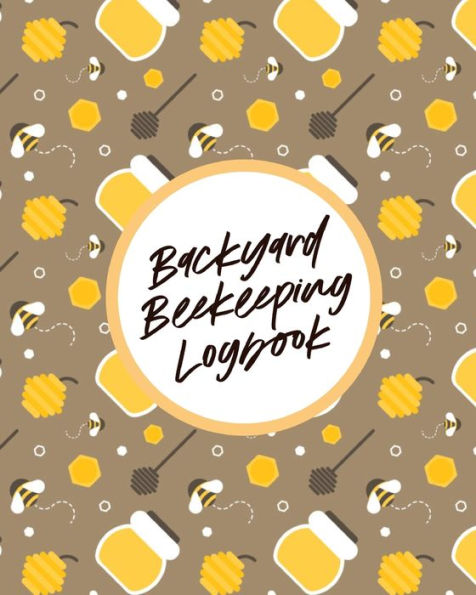 Backyard Beekeeping Logbook: For Beginners Colonies Honey