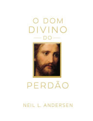 Title: O Dom Divino do Perdão: (The Divine Gift of Forgiveness - Portuguese), Author: Neil L. Andersen