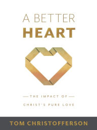 Title: A Better Heart: The Impact of Christ's Pure Love, Author: Tom Christofferson