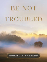 Title: Be Not Troubled, Author: Ronald A. Rasband