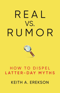 Title: Real vs. Rumor: How to Dispel Latter-Day Myths, Author: Keith A. Erekson