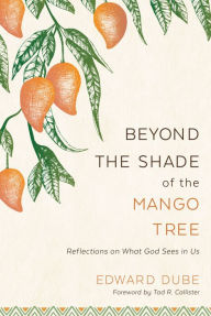 Title: Beyond the Shade of the Mango Tree: Reflections on What God Sees in Us, Author: Edward Dube