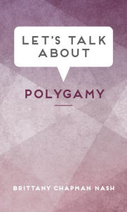 Title: Let's Talk about Polygamy, Author: Brittany Chapman Nash