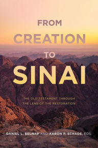 Title: From Creation to Sinai: The Old Testament through the Lens of the Restoration, Author: Daniel L. Belnap