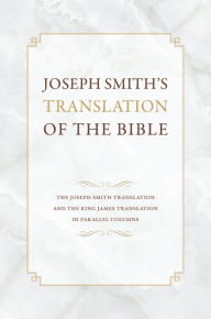 Title: Joseph Smith's Translation of the Bible: The Joseph Smith Translation and the King James Translation in Parallel Columns, Author: Kent P. Jackson