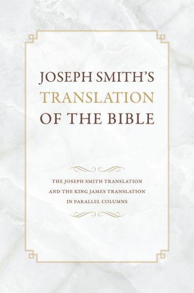 Joseph Smith's Translation of the Bible: The Joseph Smith Translation and the King James Translation in Parallel Columns
