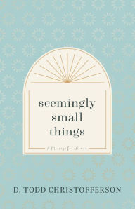 Title: Seemingly Small Things, Author: D. Todd Christofferson