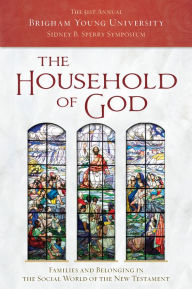 Title: The Household of God: Families and Belonging in the Social World of the New Testament (2022 Sperry Symposium), Author: Sperry Symposium