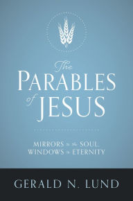 Title: The Parables of Jesus: Mirrors to the Soul, Windows to Eternity, Author: Gerald N. Lund