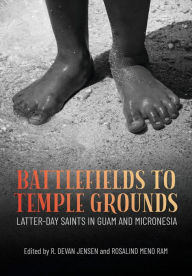 Title: Battlefields to Temple Grounds: Latter-day Saints in Guam and Micronesia, Author: R. Devan Jensen