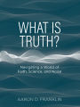 What Is Truth?: Navigating a World of Faith, Science, and Noise