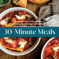 Title: 30-Minute Meals with Six Sisters' Stuff: 100+ Quick and Easy Meals the Whole Family Will Love!, Author: Six Sisters' Stuff