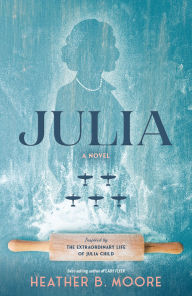 Title: Julia: A Novel Inspired by the Extraordinary Life of Julia Child, Author: Heather B. Moore