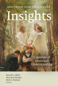 Title: Doctrine and Covenants Insights: Capstone of Doctrinal Understanding, Author: Kenneth L. Alford