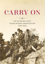 Title: Carry On: The Latter-Day Saint Young Women Organization, 1870-2024, Author: Church Historian's Press