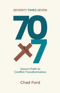 Title: Seventy Times Seven: Jesus's Path to Transforming Conflict, Author: Chad Ford