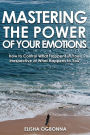 Mastering The Power of Your Emotions: How to Control What Happens In You Irrespective of What Happens To You