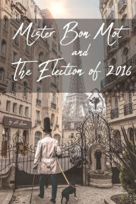 Title: Mister Bon Mot and The Election of 2016, Author: Al Lucas