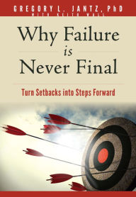 Title: Why Failure Is Never Final: Turn Setbacks into Steps Forward, Author: Gregory L. Jantz Ph.D.
