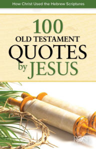 Title: 100 Old Testament Quotes by Jesus: How Christ Used the Hebrew Scriptures, Author: Rose Publishing