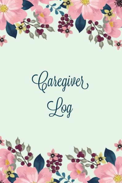 Caregiver Log: Record & Monitor Daily Care Information Journal, Keep Track Of Medical & Health Appointments, Activites Details Notes, Book For Caregivers, Notebook