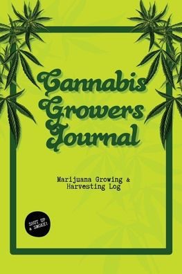 Cannabis Growers Journal: Marijuana Growing & Harvesting Log, Grow, Keeping Track Of Details, Record Strains, Medical & Recreational Weed Reference, Notebook
