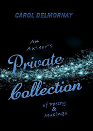 Title: An Author's Private Collection of Poetry and Musings, Author: Carol Delmornay