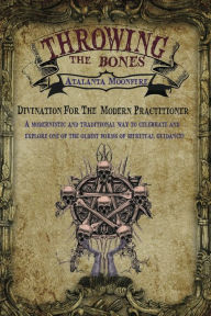 Title: Throwing the Bones: Divination For the Modern Practitioner, Author: Atalanta Moonfire