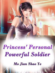 Title: Princess' Personal Powerful Soldier: Volume 1, Author: Mo JianShaoYe