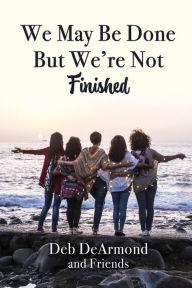 Title: We May Be Done, But We're Not Finished, Author: Deb DeArmond