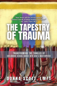 Title: The Tapestry of Trauma: Transforming the Tangles of Childhood Sexual Abuse into God's Masterpiece, Author: Donna S. Scott