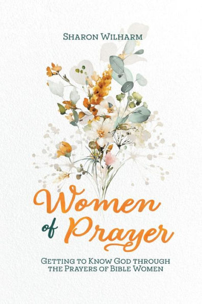 Women of Prayer: Getting to Know God Through the Prayers Bible