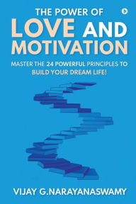 Title: The Power of Love and Motivation: Master the 24 powerful principles to build your dream life!, Author: Vijay G Narayanaswamy